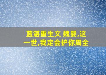 蓝湛重生文 魏婴,这一世,我定会护你周全